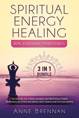Spiritual Energy Healing - Reiki, Kundalini, Mindfulness 3-In-1: The Ultimate Set of Guided Meditations for Stress and Anxiety Relief, Chakras and Thi by Brennan, Anne