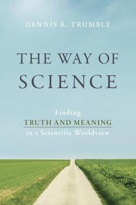 The Way of Science: Finding Truth and Meaning in a Scientific Worldview by Trumble, Dennis R.