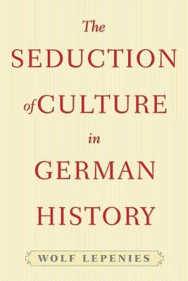 The Seduction of Culture in German History by Lepenies, Wolf