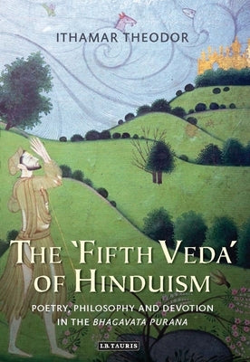 The 'Fifth Veda' of Hinduism: Poetry, Philosophy and Devotion in the Bhagavata Purana by Theodor, Ithamar
