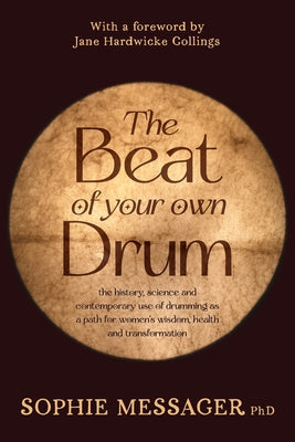 The Beat of Your Own Drum (Rww): The History, Science, and Contemporary Use of Drumming as a Path for Women's Wisdom, Health, and Transformation by Messager, Sophie