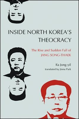Inside North Korea's Theocracy: The Rise and Sudden Fall of Jang Song-thaek by Jong-Yil, Ra