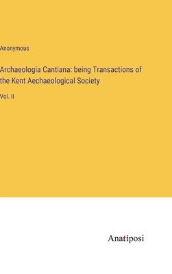 Archaeologia Cantiana: being Transactions of the Kent Aechaeological Society: Vol. II by Anonymous