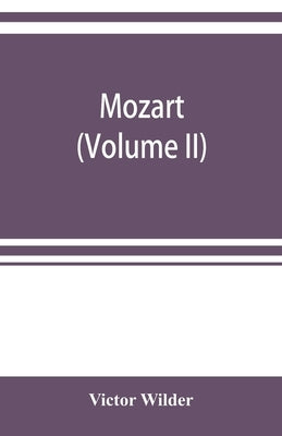 Mozart; the story of his life as man and artist according to authentic documents & other sources (Volume II) by Wilder, Victor