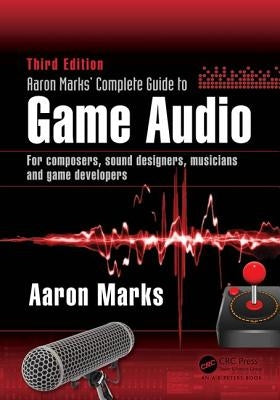 Aaron Marks' Complete Guide to Game Audio: For Composers, Sound Designers, Musicians, and Game Developers by Marks, Aaron