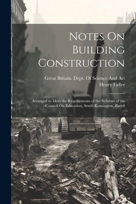Notes On Building Construction: Arranged to Meet the Requirements of the Syllabus of the Council On Education, South Kensington, Part 4 by Fidler, Henry