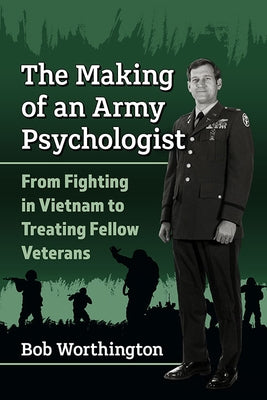 The Making of an Army Psychologist: From Fighting in Vietnam to Treating Fellow Veterans by Worthington, Bob