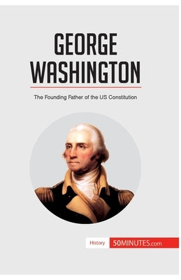 George Washington: The Founding Father of the US Constitution by 50minutes