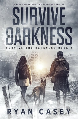 Survive the Darkness: A Post Apocalyptic EMP Survival Thriller by Casey, Ryan