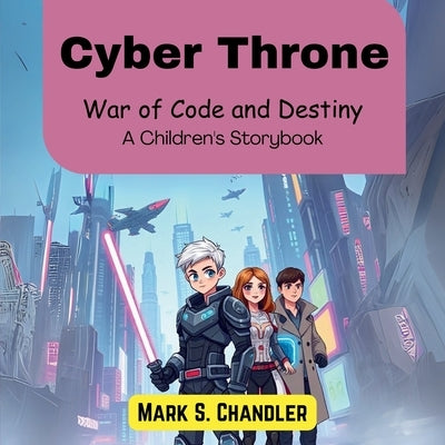 Cyber Throne: War of Code and Destiny (A Children's Storybook) by S. Chandler, Mark
