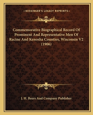 Commemorative Biographical Record Of Prominent And Representative Men Of Racine And Kenosha Counties, Wisconsin V2 (1906) by J. H. Beers and Company Publisher