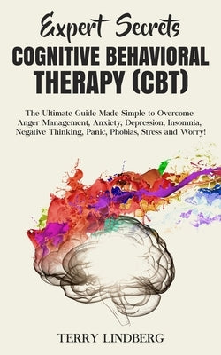 Expert Secrets - Cognitive Behavioral Therapy (CBT): The Ultimate Guide Made Simple to Overcome Anger Management, Anxiety, Depression, Insomnia, Negat by Lindberg, Terry