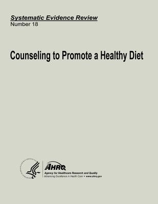 Counseling to Promote a Healthy Diet: Systematic Evidence Review Number 18 by And Quality, Agency for Healthcare Resea