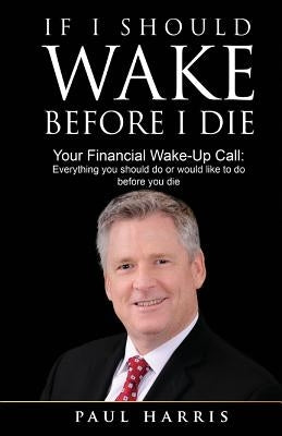 If I Should Wake Before I Die: Everything You Should Do or Would Like to Do Before You Die by Harris, Paul