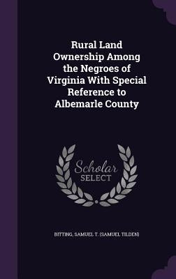 Rural Land Ownership Among the Negroes of Virginia With Special Reference to Albemarle County by Bitting, Samuel T.