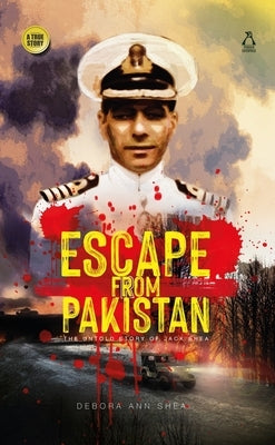 Escape from Pakistan: The Untold Story of Jack Shea by Shea, Deborah
