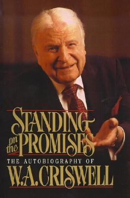 Standing on the Promises: The Autobiography of W. A. Criswell by Criswell, W. a.