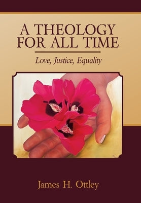 A Theology for All Time: Love, Justice, Equality by Ottley, James H.
