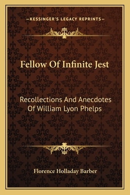 Fellow Of Infinite Jest: Recollections And Anecdotes Of William Lyon Phelps by Barber, Florence Holladay