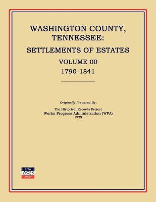 Washington County, Tennessee, Settlements of Estates, Volume 00, 1790-1841 by Works Progress Administration (Wpa)