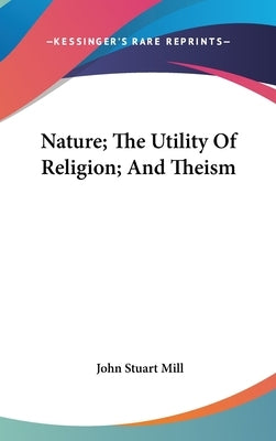 Nature; The Utility Of Religion; And Theism by Mill, John Stuart