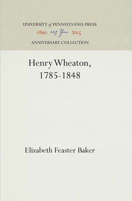 Henry Wheaton, 1785-1848 by Baker, Elizabeth Feaster