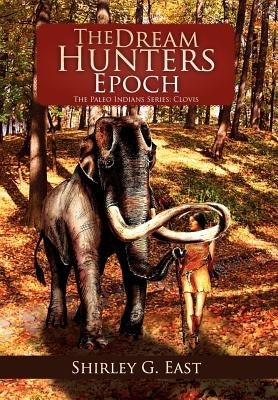 The Dream Hunters Epoch: The Paleo Indians Series by East, Shirley G.