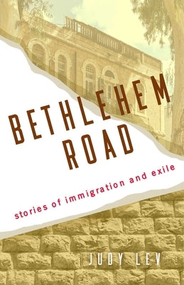 Bethlehem Road: Stories of Immigration and Exile by Lev, Judy