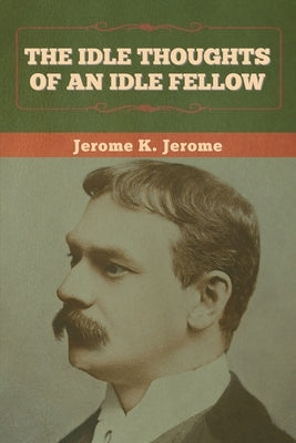 The Idle Thoughts of an Idle Fellow by Jerome, Jerome K.