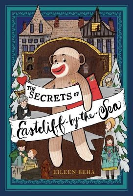 The Secrets of Eastcliff-By-The-Sea: The Story of Annaliese Easterling & Throckmorton, Her Simply Remarkable Sock Monkey by Beha, Eileen