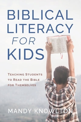 Biblical Literacy for Kids: Teaching Students to Read the Bible for Themselves by Knowlton, Mandy