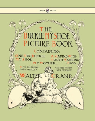 Buckle My Shoe Picture Book - Containing One, Two, Buckle My Shoe, a Gaping-Wide-Mouth-Waddling Frog, My Mother - Illustrated by Walter Crane by Crane, Walter