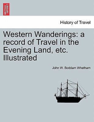 Western Wanderings: A Record of Travel in the Evening Land, Etc. Illustrated by Whetham, John W. Boddam