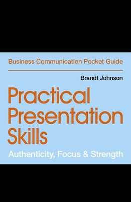Practical Presentation Skills: Authenticity, Focus & Strength by Johnson, Brandt