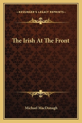The Irish At The Front by MacDonagh, Michael