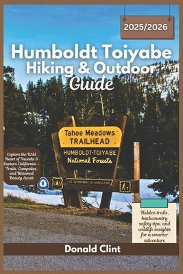 Humboldt-Toiyabe Hiking & Outdoor Guide 2025/2026: Explore the Wild Heart of Nevada & Eastern California - Trails, Campsites, and Untamed Beauty Await by Clint, Donald