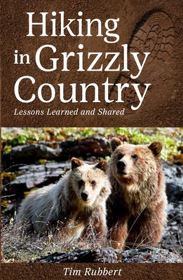 Hiking in Grizzly Country: Lessons Learned by Rubbert, Tim