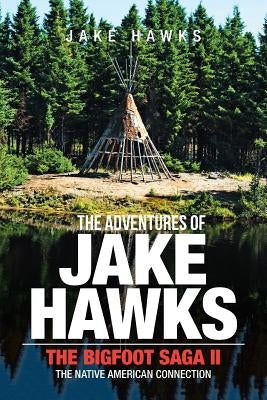 The Adventures of Jake Hawks: The Bigfoot Saga Ii the Native American Connection by Hawks, Jake