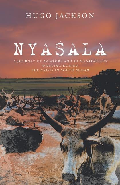 Nyasala: A Journey of Aviators and Humanitarians Working During the Crisis in South Sudan by Jackson, Hugo