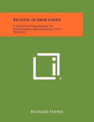 Bechtel in Arab Lands: A Fifteenth Year Review of Engineering and Construction Projects by Finnie, Richard