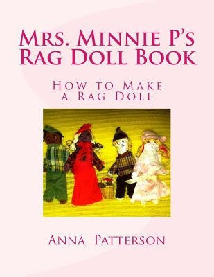 Mrs. Minnie P's Rag Doll Book: How to Make a Rag Doll by Patterson, Anna