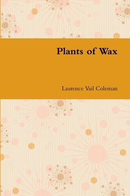 Plants of Wax by Coleman, Laurence Vail