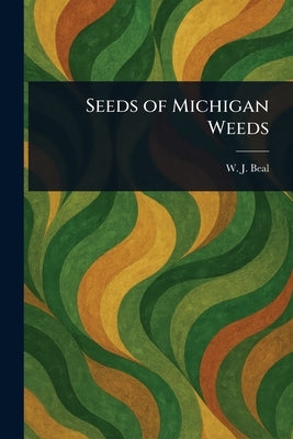 Seeds of Michigan Weeds by Beal, W. J. (William James)