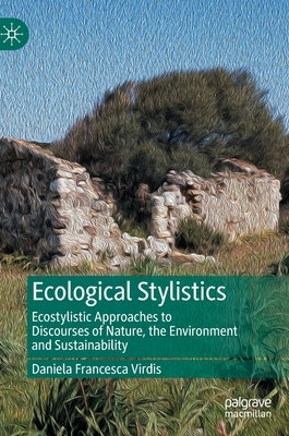 Ecological Stylistics: Ecostylistic Approaches to Discourses of Nature, the Environment and Sustainability by Virdis, Daniela Francesca