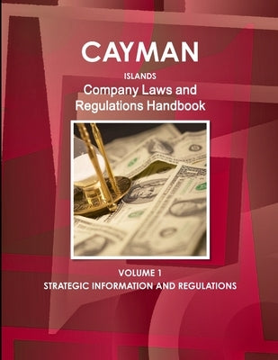 Cayman Islands Company Laws and Regulations Handbook Volume 1 Strategic Information and Regulations by Ibp, Inc