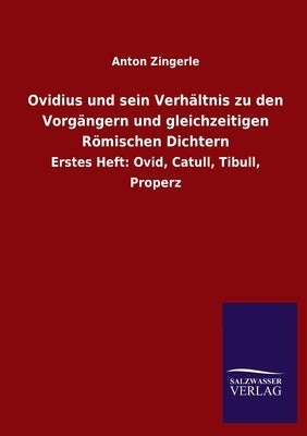 Ovidius und sein Verhältnis zu den Vorgängern und gleichzeitigen Römischen Dichtern: Erstes Heft: Ovid, Catull, Tibull, Properz by Zingerle, Anton