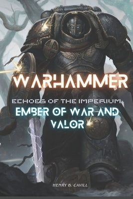 Echoes of the imperium (Warhammer 40k): Ember of war and valor by Cavill, Henry B.