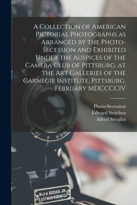 A Collection of American Pictorial Photographs as Arranged by the Photo-Secession and Exhibited Under the Auspices of the Camera Club of Pittsburg, at by Stieglitz, Alfred