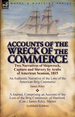 Accounts of the Wreck of the Commerce: Two Narratives of Shipwreck, Capture and Slavery by Arabs of American Seamen, 1815 by Riley, James