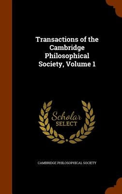 Transactions of the Cambridge Philosophical Society, Volume 1 by Cambridge Philosophical Society